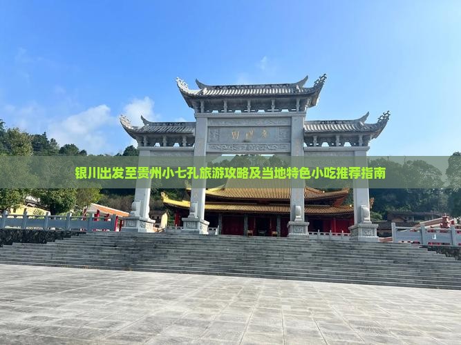 银川出发至贵州小七孔旅游攻略及当地特色小吃推荐指南