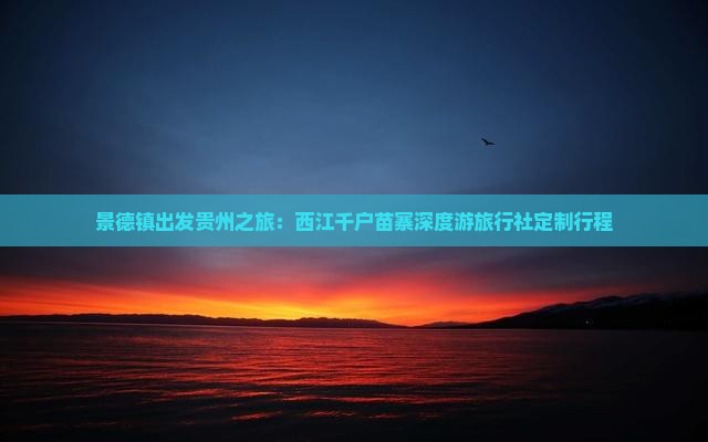 景德镇出发贵州之旅：西江千户苗寨深度游旅行社定制行程