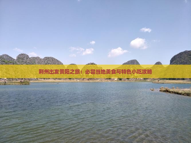 荆州出发贵阳之旅：必尝当地美食与特色小吃攻略
