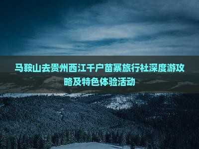 马鞍山去贵州西江千户苗寨旅行社深度游攻略及特色体验活动