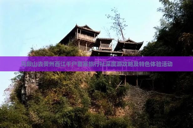 马鞍山去贵州西江千户苗寨旅行社深度游攻略及特色体验活动