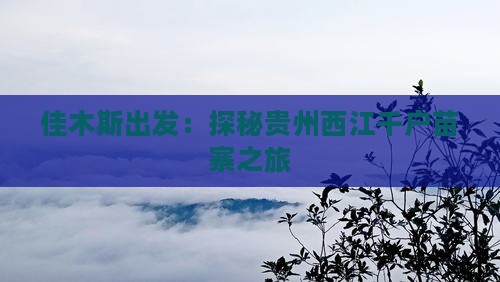 佳木斯出发：探秘贵州西江千户苗寨之旅