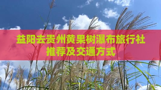 益阳去贵州黄果树瀑布旅行社推荐及交通方式