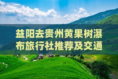 益阳去贵州黄果树瀑布旅行社推荐及交通方式