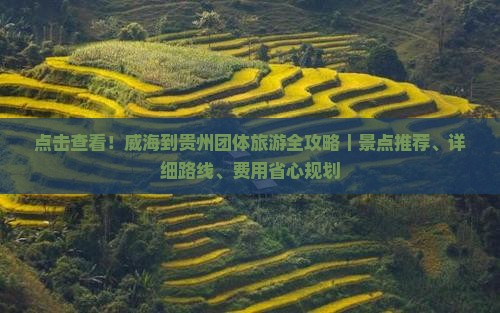 点击查看！威海到贵州团体旅游全攻略｜景点推荐、详细路线、费用省心规划
