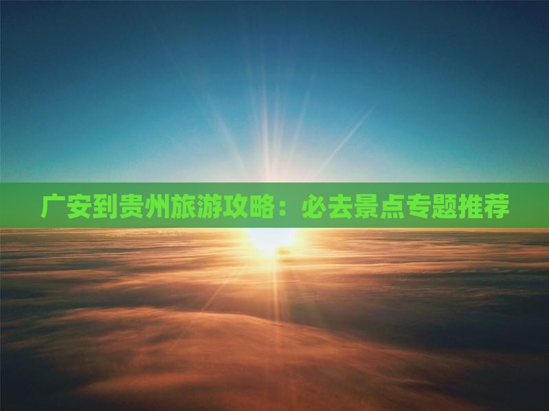 广安到贵州旅游攻略：必去景点专题推荐