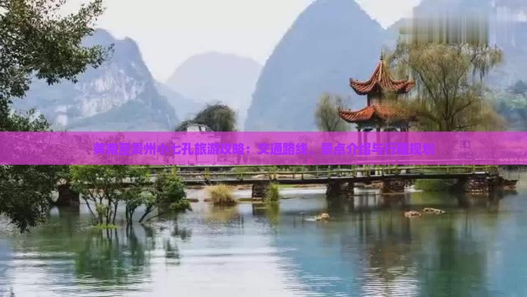 黄南至贵州小七孔旅游攻略：交通路线、景点介绍与行程规划