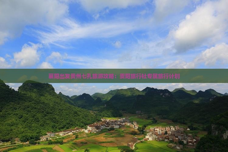 襄阳出发贵州七孔旅游攻略：贵阳旅行社专属旅行计划