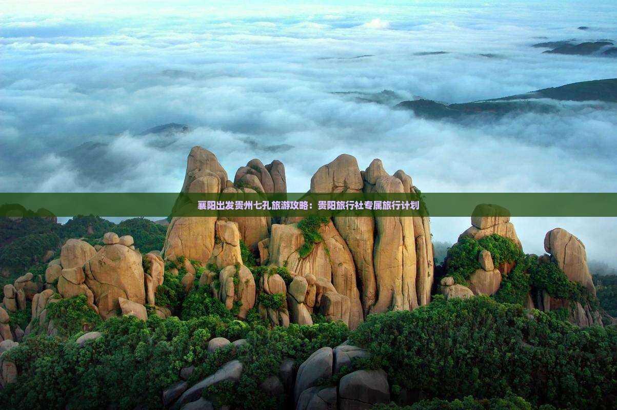 襄阳出发贵州七孔旅游攻略：贵阳旅行社专属旅行计划