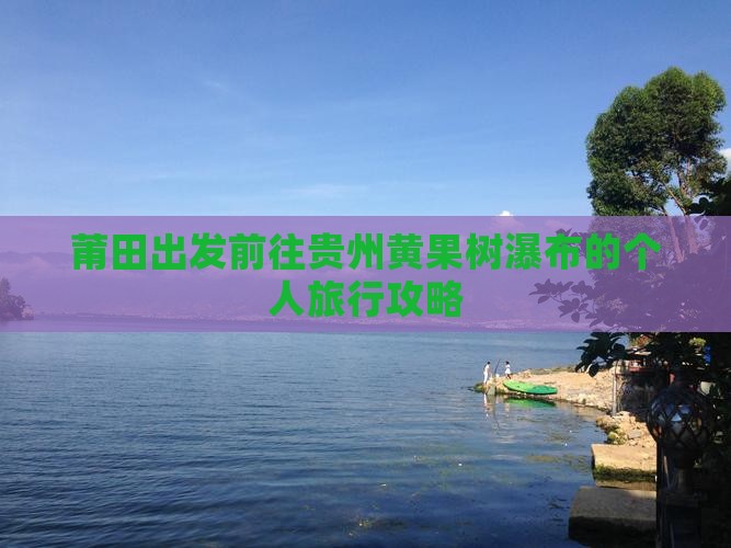 莆田出发前往贵州黄果树瀑布的个人旅行攻略