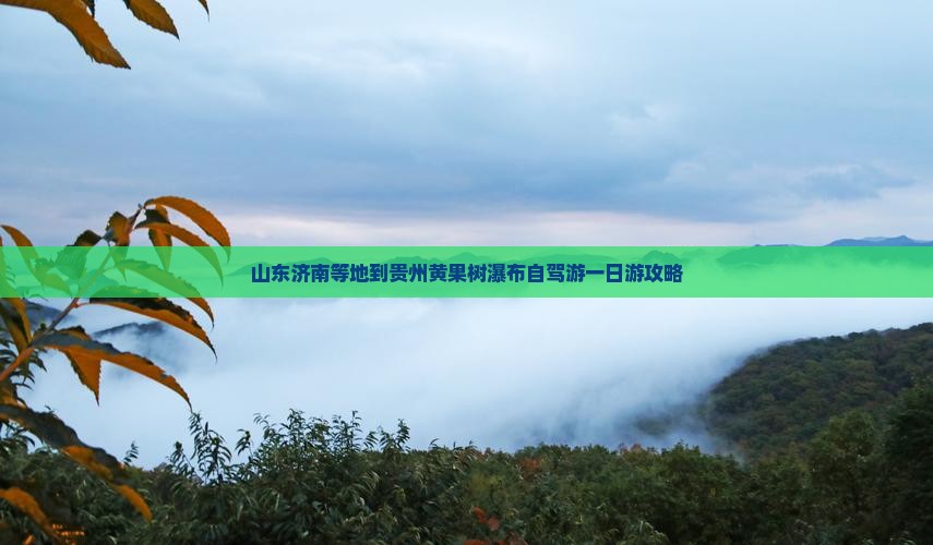 山东济南等地到贵州黄果树瀑布自驾游一日游攻略