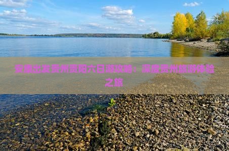 安康出发贵州贵阳六日游攻略：深度贵州旅游体验之旅