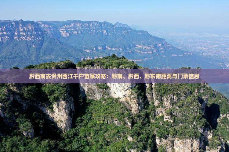 黔西南去贵州西江千户苗寨攻略：黔南、黔西、黔东南距离与门票信息