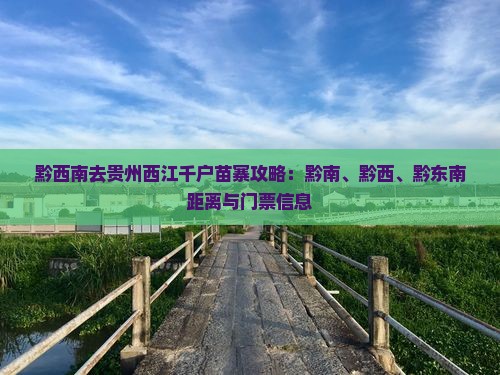 黔西南去贵州西江千户苗寨攻略：黔南、黔西、黔东南距离与门票信息