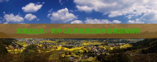 武夷山出发：贵州七孔桥旅游攻略与经典路线解析