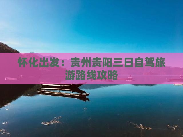 怀化出发：贵州贵阳三日自驾旅游路线攻略
