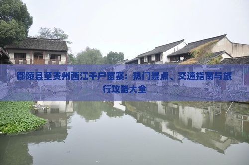 鄢陵县至贵州西江千户苗寨：热门景点、交通指南与旅行攻略大全