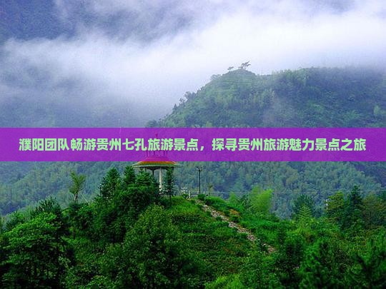 濮阳团队畅游贵州七孔旅游景点，探寻贵州旅游魅力景点之旅