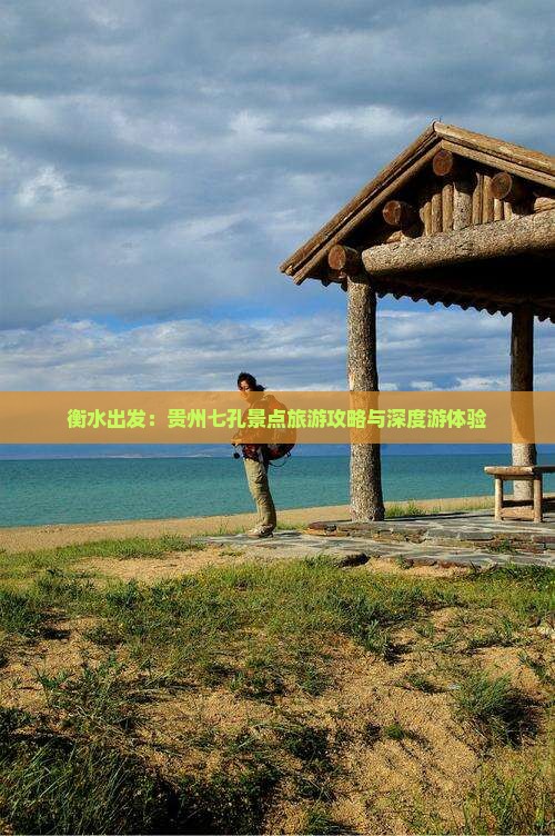 衡水出发：贵州七孔景点旅游攻略与深度游体验