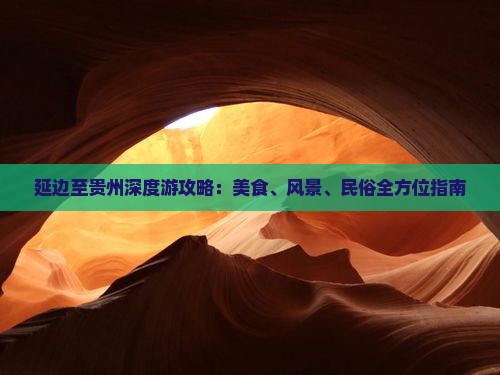 延边至贵州深度游攻略：美食、风景、民俗全方位指南