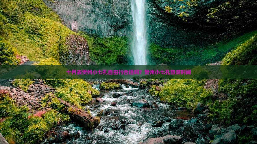 十月去贵州小七孔自由行合适吗？贵州小七孔旅游时间