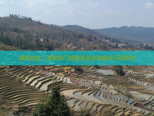 滁州出发：贵州热门旅游景点全攻略与行程规划