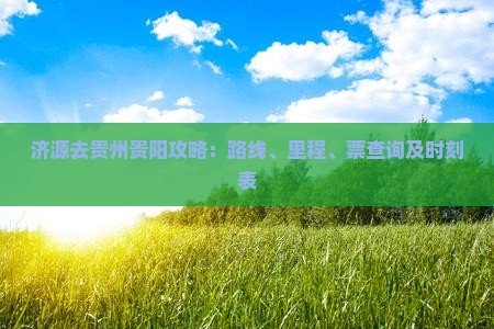 济源去贵州贵阳攻略：路线、里程、票查询及时刻表