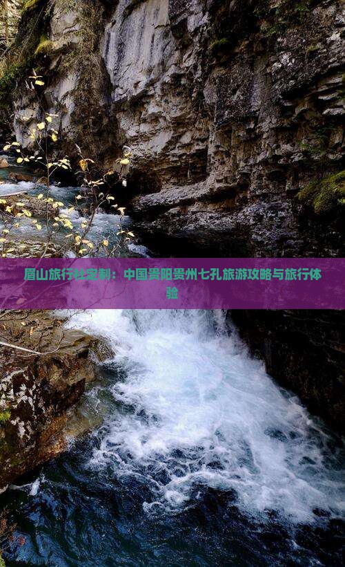 眉山旅行社定制：中国贵阳贵州七孔旅游攻略与旅行体验