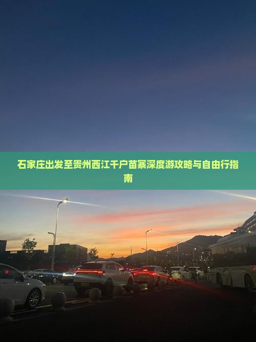 石家庄出发至贵州西江千户苗寨深度游攻略与自由行指南