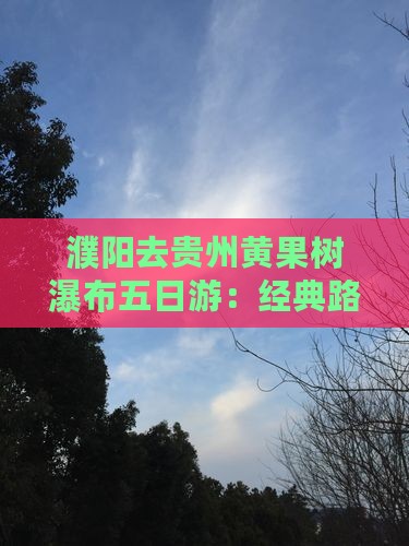 濮阳去贵州黄果树瀑布五日游：经典路线攻略
