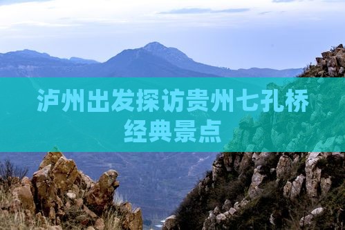 泸州出发探访贵州七孔桥经典景点