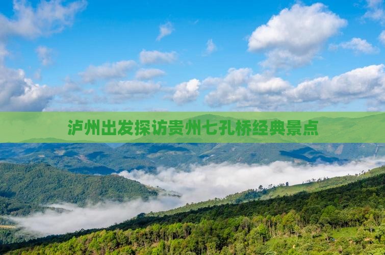 泸州出发探访贵州七孔桥经典景点