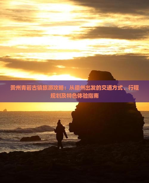 贵州青岩古镇旅游攻略：从德州出发的交通方式、行程规划及特色体验指南