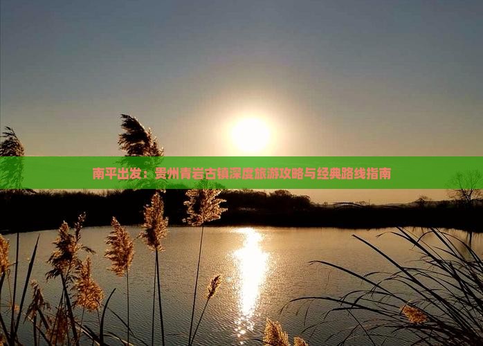 南平出发：贵州青岩古镇深度旅游攻略与经典路线指南