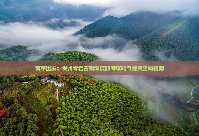 南平出发：贵州青岩古镇深度旅游攻略与经典路线指南