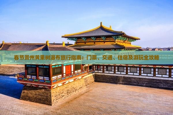 春节贵州黄果树瀑布旅行指南：门票、交通、住宿及游玩全攻略