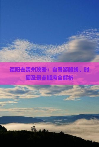 德阳去贵州攻略：自驾游路线、时间及景点顺序全解析