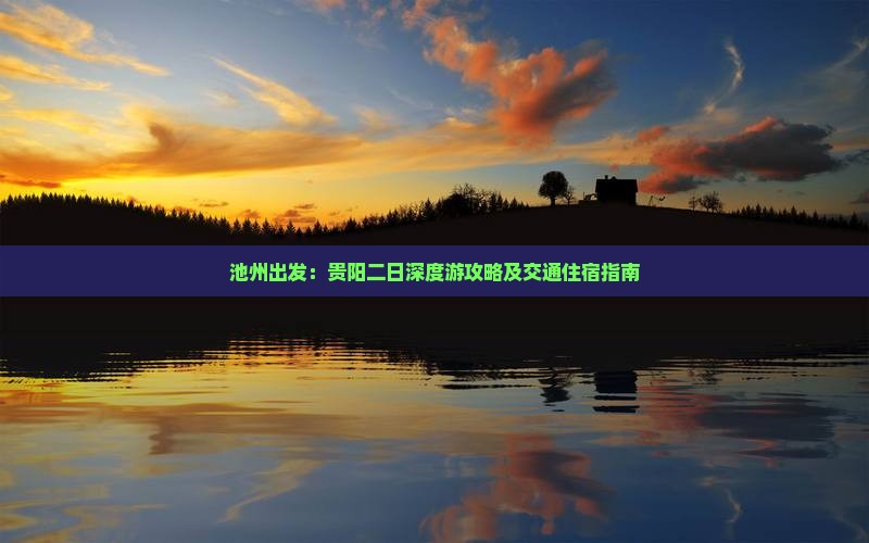 池州出发：贵阳二日深度游攻略及交通住宿指南