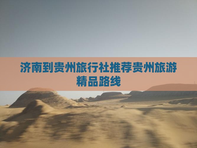 济南到贵州旅行社推荐贵州旅游精品路线
