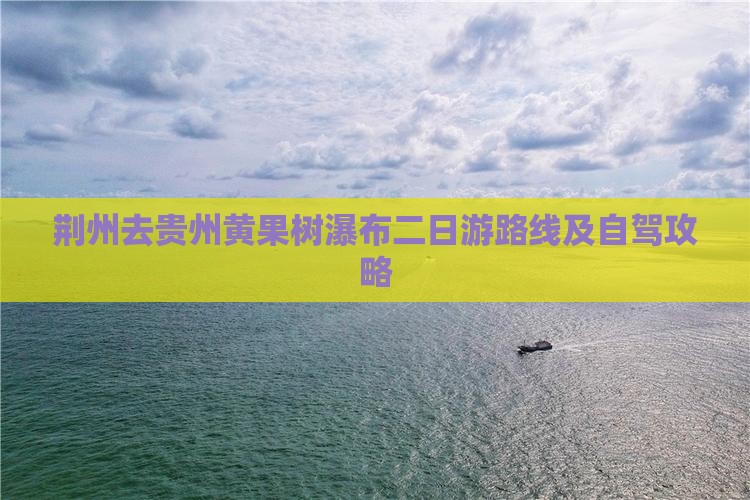 荆州去贵州黄果树瀑布二日游路线及自驾攻略