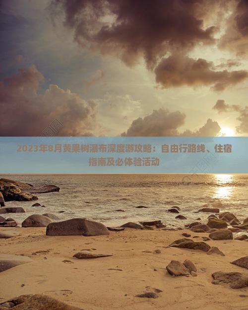 2023年8月黄果树瀑布深度游攻略：自由行路线、住宿指南及必体验活动