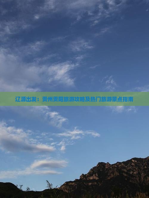 辽源出发：贵州贵阳旅游攻略及热门旅游景点指南