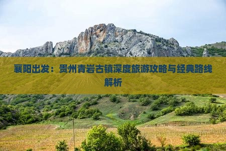 襄阳出发：贵州青岩古镇深度旅游攻略与经典路线解析
