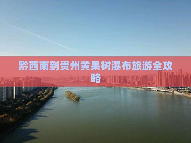 黔西南到贵州黄果树瀑布旅游全攻略
