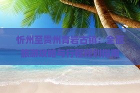 忻州至贵州青岩古镇：全面旅游攻略与行程规划指南