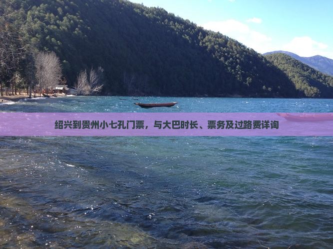 绍兴到贵州小七孔门票，与大巴时长、票务及过路费详询