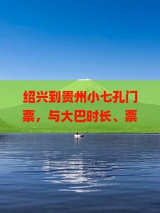 绍兴到贵州小七孔门票，与大巴时长、票务及过路费详询