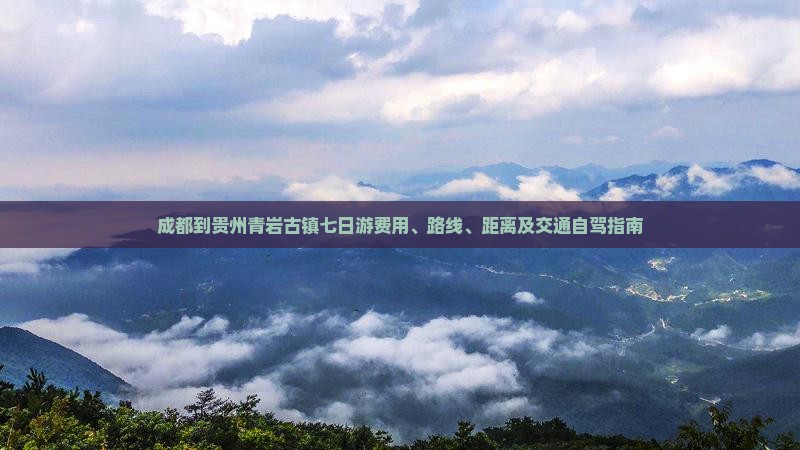 成都到贵州青岩古镇七日游费用、路线、距离及交通自驾指南