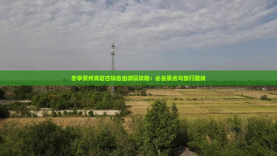 冬季贵州青岩古镇自由游玩攻略：必去景点与旅行路线