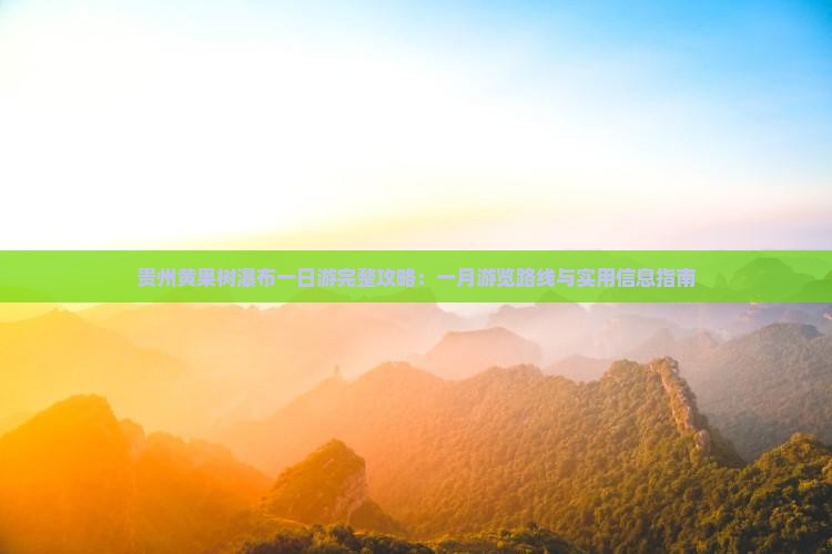 贵州黄果树瀑布一日游完整攻略：一月游览路线与实用信息指南